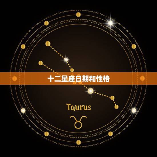 十二星座日期和性格，十二星座性格特点而且还要日期的……