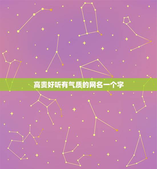 高贵好听有气质的网名一个字，什么网名最好听又有高贵