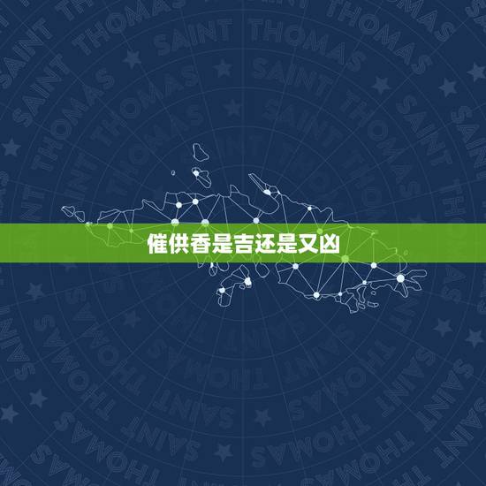 催供香是吉还是又凶,天地香预示好还是不好? 催供香是吉还是又凶,天地香预示好还是不好?