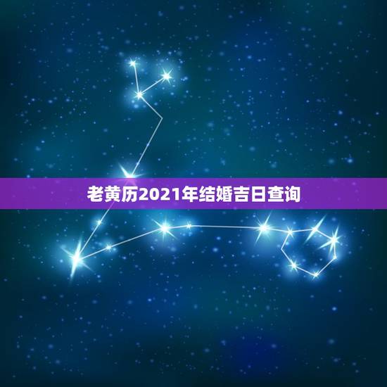 老黄历2021年结婚吉日查询，老黄历2021年结婚黄道吉日正月初八行吗