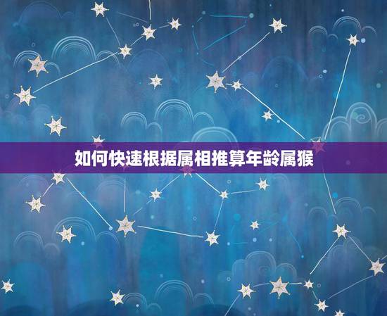 如何快速根据属相推算年龄属猴,怎样根据属相推算年龄,请懂家详细解析下。 如何快速根据属相推算年龄属猴,怎样根据属相推算年龄,请懂家详细解析下。
