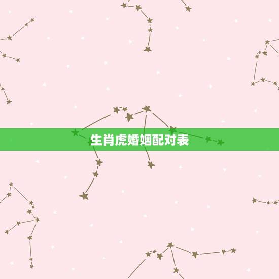 生肖虎婚姻配对表，属虎的和什么属相相克