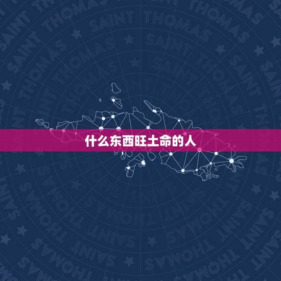 什么东西旺土命的人，土命人干什么容易发财