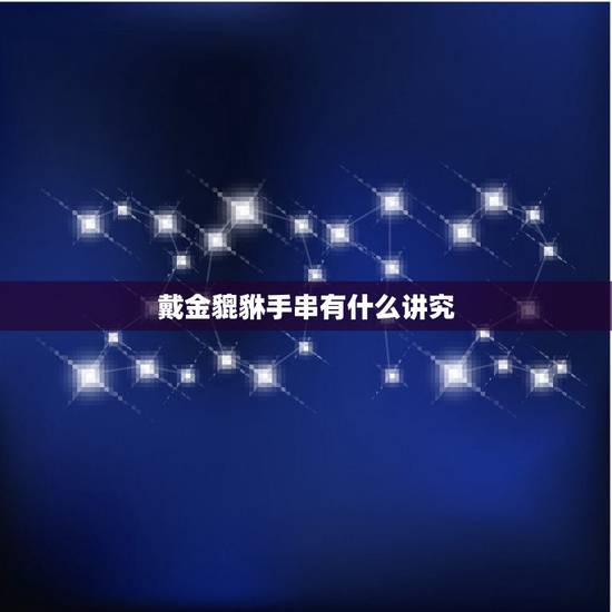 戴金貔貅手串有什么讲究，戴金貔貅有什么讲究吗？