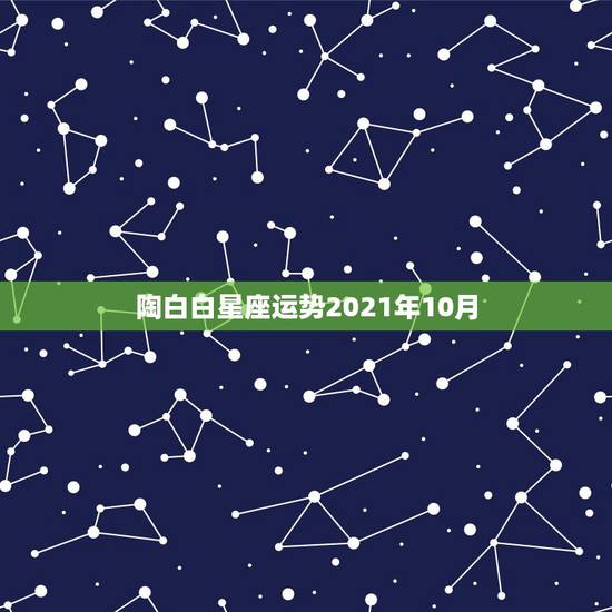 陶白白星座运势2021年10月，2021年最旺的星座