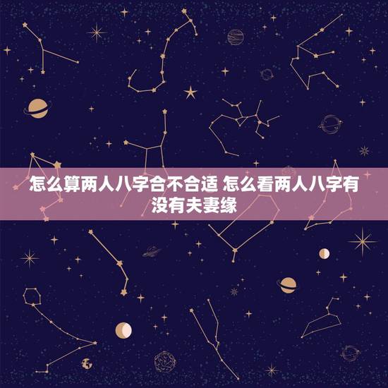 怎么算两人八字合不合适 怎么看两人八字有没有夫妻缘