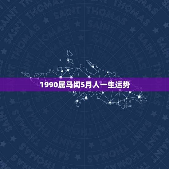 1990属马闰5月人一生运势,出生于1990年阴历5月30日的人一生运 1990属马闰5月人一生运势,出生于1990年阴历5月30日的人一生运