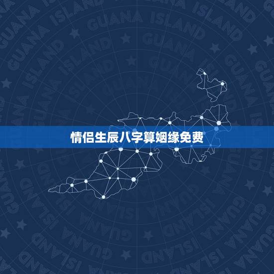 情侣生辰八字算姻缘免费,免费算婚姻生辰八字 情侣生辰八字算姻缘免费,免费算婚姻生辰八字