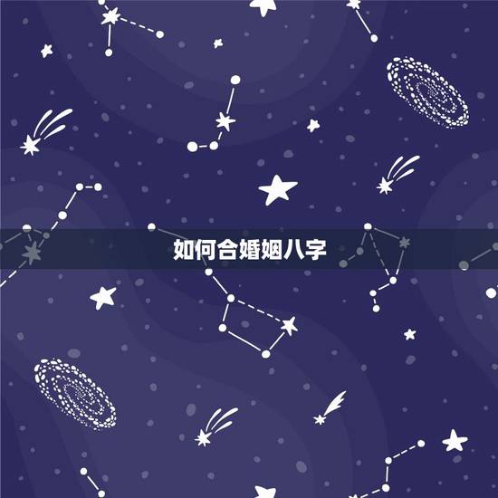如何合婚姻八字,合婚姻八字 如何合婚姻八字,合婚姻八字