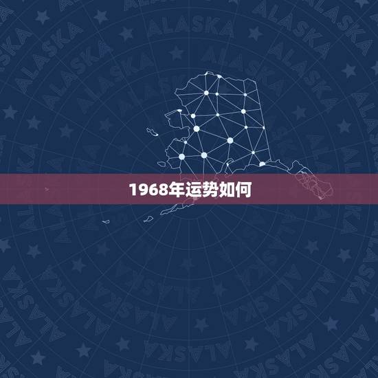 1968年运势如何,1968年生是什么属相 1968年出生运势如何? 1968年运势如何,1968年生是什么属相 1968年出生运势如何?