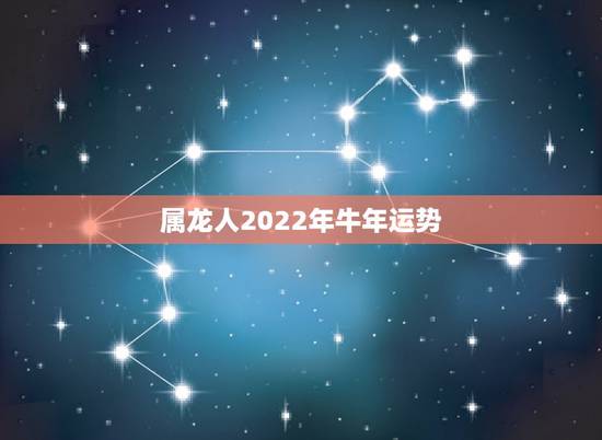 属龙人2022年牛年运势,属龙人2023运势 属龙人2022年牛年运势,属龙人2023运势