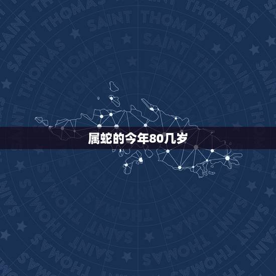 属蛇的今年80几岁，属蛇的今年多大了