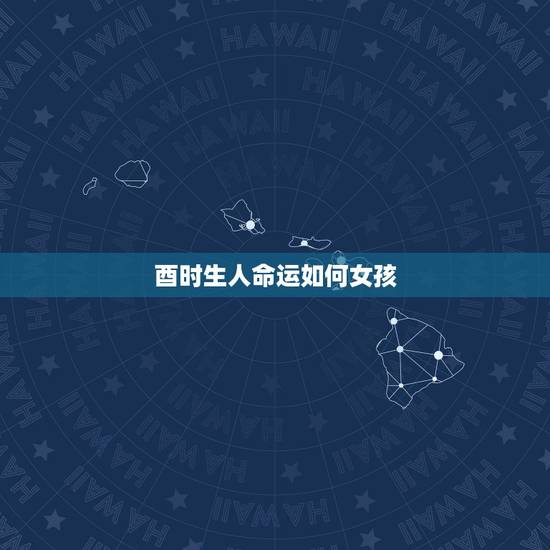 酉时生人命运如何女孩,属羊酉时出生的女孩命运 酉时生人命运如何女孩,属羊酉时出生的女孩命运