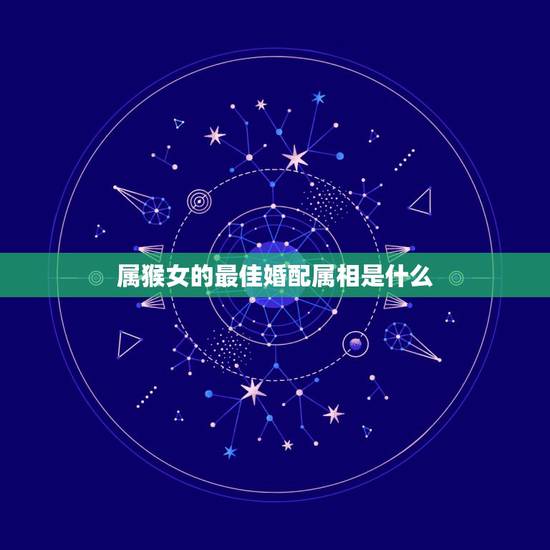 属猴女的最佳婚配属相是什么,属虎的和什么属相最配 属猴女的最佳婚配属相是什么,属虎的和什么属相最配