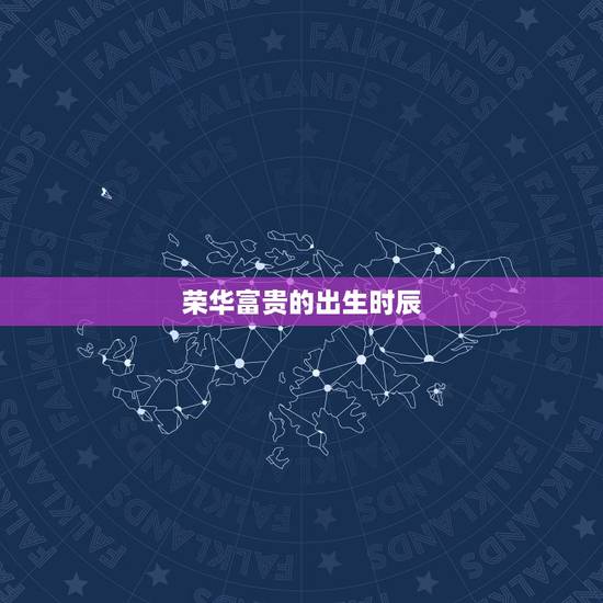 荣华富贵的出生时辰，富贵命是什么意思