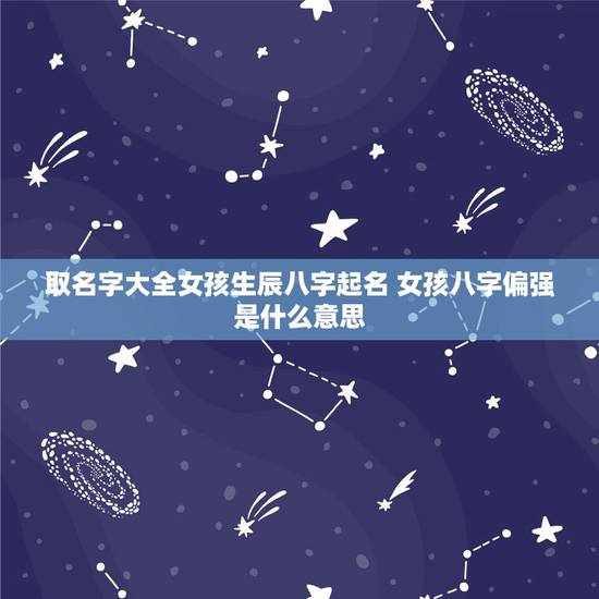 取名字大全女孩生辰八字起名 女孩八字偏强是什么意思 取名字大全女孩生辰八字起名 女孩八字偏强是什么意思