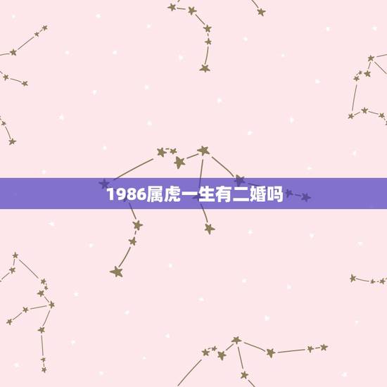 1986属虎一生有二婚吗，74属虎有二婚