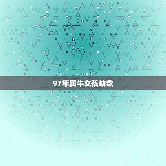 97年属牛女孩劫数，97年属牛女最佳婚配年龄
