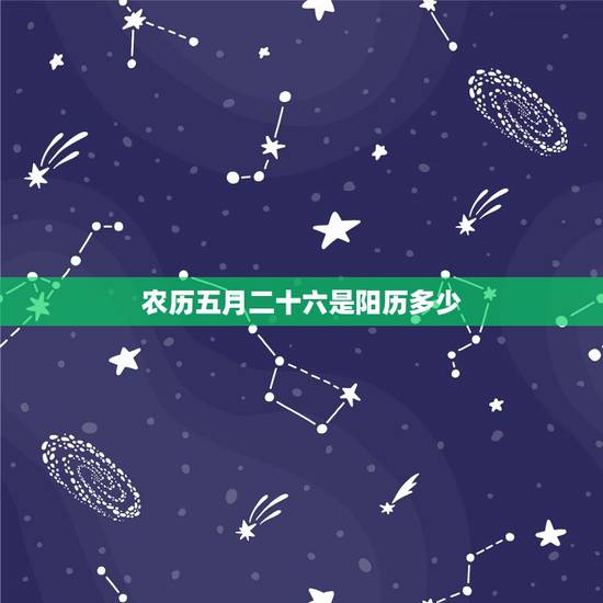农历五月二十六是阳历多少,2022 年6月26日是好日子吗 农历五月二十六是阳历多少,2022 年6月26日是好日子吗