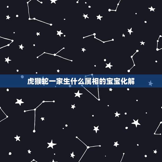 虎猴蛇一家生什么属相的宝宝化解，蛇妈妈生虎宝宝相克吗