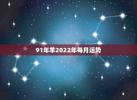 91年羊2022年每月运势,91年羊2022年运势如何男 91年羊2022年每月运势,91年羊2022年运势如何男