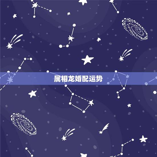 属相龙婚配运势,属龙的今年与什么属相配合能有好的财运 属相龙婚配运势,属龙的今年与什么属相配合能有好的财运