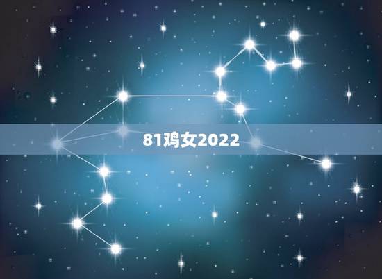 81鸡女2022 年运势完整版，2022 年1981年属鸡女