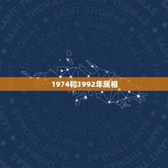 1974和1992年属相,1974年属虎的和什么属相最配 1974和1992年属相,1974年属虎的和什么属相最配