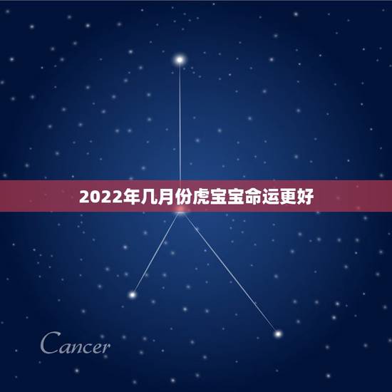 2022年几月份虎宝宝命运更好，2022年不生几月虎