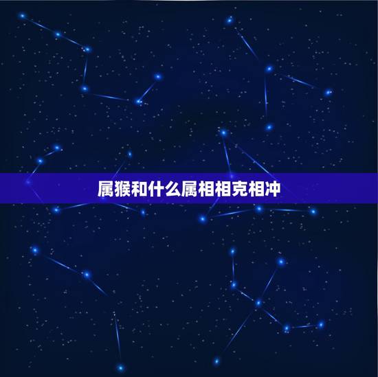 属猴和什么属相相克相冲,生肖猴和什么生肖相冲相克 属猴和什么属相相克相冲,生肖猴和什么生肖相冲相克