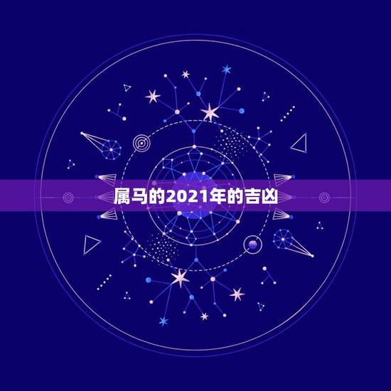 属马的2021年的吉凶，属马人今年运势2021年每月运势