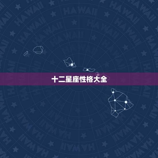 十二星座性格大全，十二星座的主要性格特点