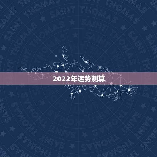 2022年运势测算,2021年运程 2022年运势测算,2021年运程