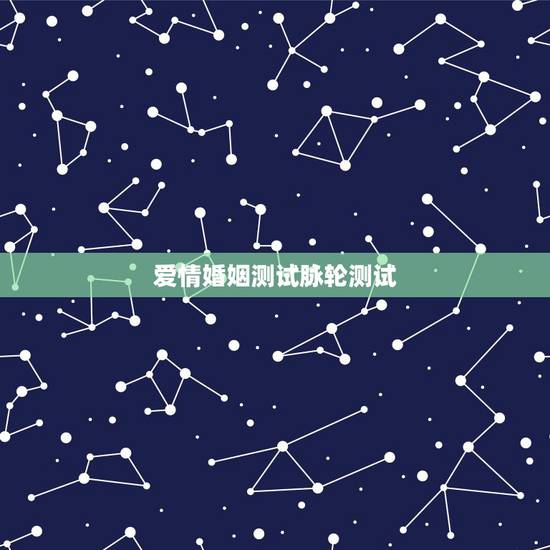 爱情婚姻测试脉轮测试，爱情测试题