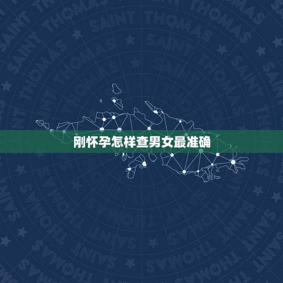 刚怀孕怎样查男女最准确,怎样查生男生女最准确 刚怀孕怎样查男女最准确,怎样查生男生女最准确