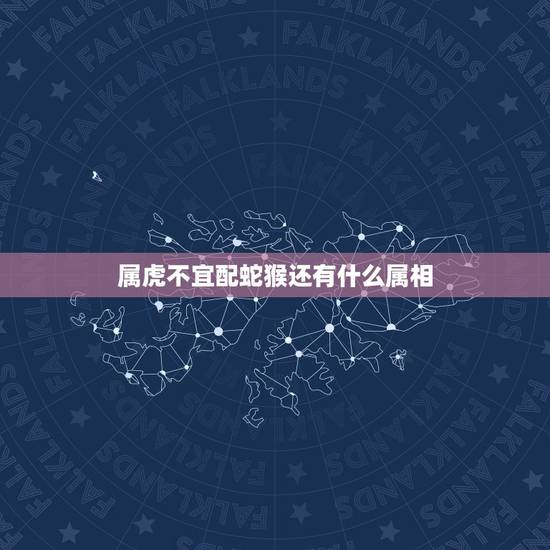 属虎不宜配蛇猴还有什么属相,男属虎女属猴能婚配吗 属虎不宜配蛇猴还有什么属相,男属虎女属猴能婚配吗
