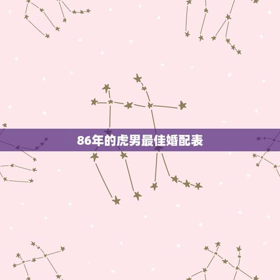 86年的虎男最佳婚配表,农历86年4月1日属虎男生的最佳婚配 86年的虎男最佳婚配表,农历86年4月1日属虎男生的最佳婚配