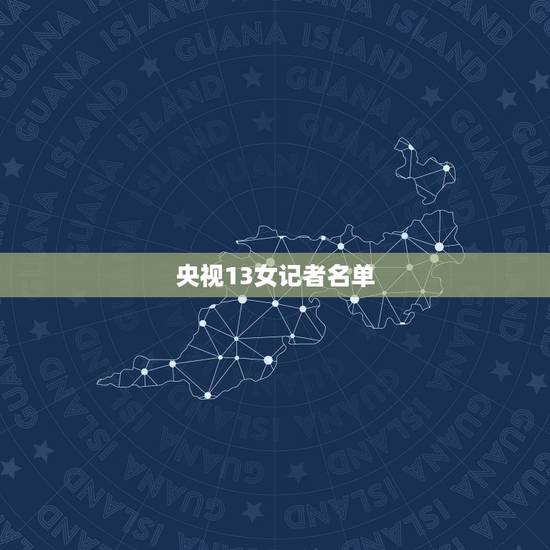 央视13女记者名单，中央电视台女主持人有哪些？