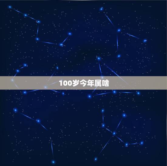 100岁今年属啥,今年100岁属什么 100岁今年属啥,今年100岁属什么