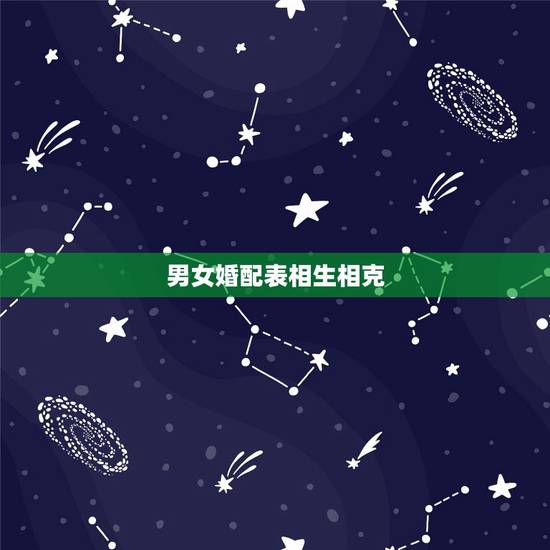 男女婚配表相生相克,男女八字合婚相克详解 男女婚配表相生相克,男女八字合婚相克详解
