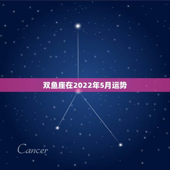 双鱼座在2022年5月运势,2010双鱼座5月运势 双鱼座在2022年5月运势,2010双鱼座5月运势