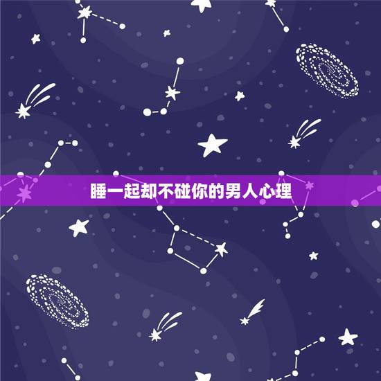 睡一起却不碰你的男人心理，睡一起却不碰你的男人心理