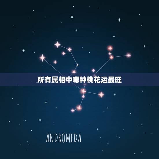 所有属相中哪种桃花运最旺，2021年桃花运最旺的生肖有谁？