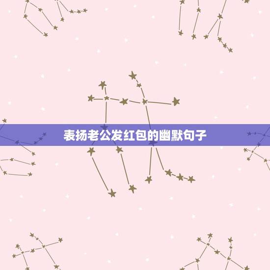表扬老公发红包的幽默句子,形容一早看到老公发的红包的心情句子 表扬老公发红包的幽默句子,形容一早看到老公发的红包的心情句子