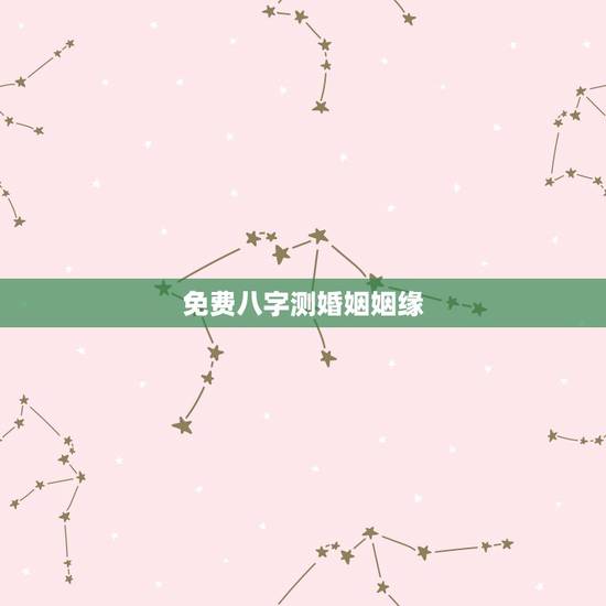 免费八字测婚姻姻缘，免费测姻缘什么时候到