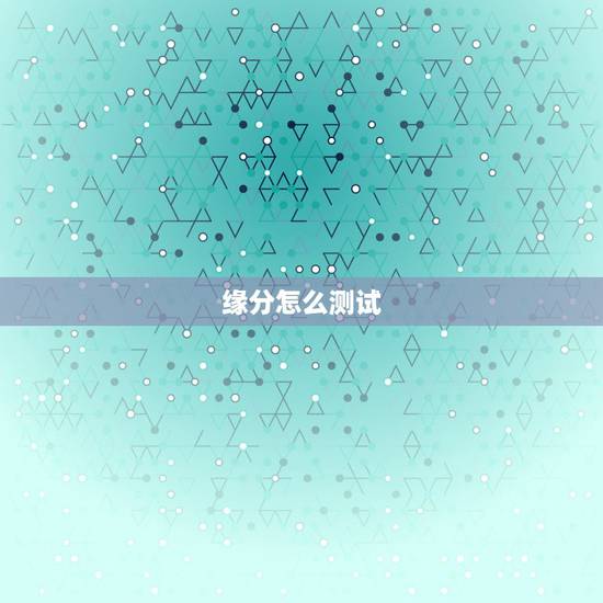 缘分怎么测试,怎么样测缘分 缘分怎么测试,怎么样测缘分