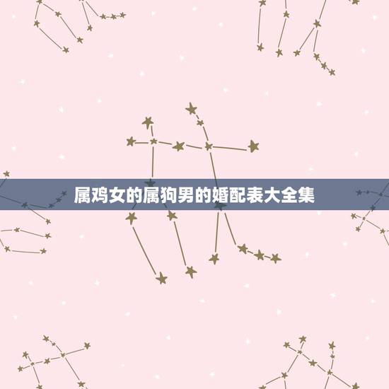 属鸡女的属狗男的婚配表大全集,属鸡的和属狗的配吗?女属鸡和男属狗配吗? 属鸡女的属狗男的婚配表大全集,属鸡的和属狗的配吗?女属鸡和男属狗配吗?