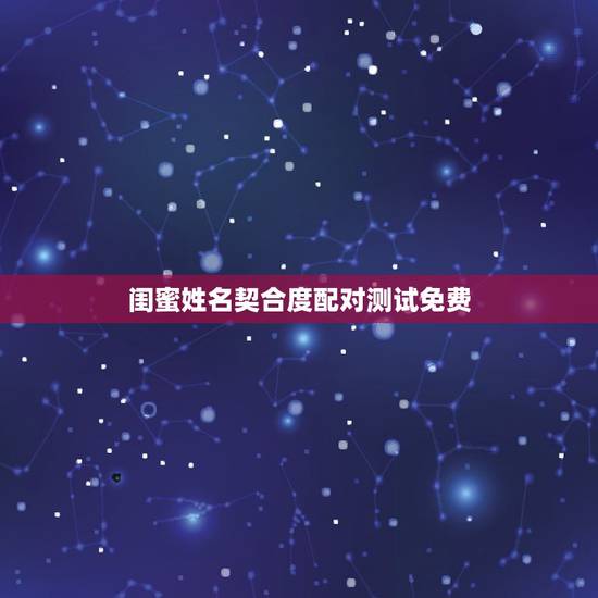 闺蜜姓名契合度配对测试免费,闺蜜名字默契度测试 闺蜜姓名契合度配对测试免费,闺蜜名字默契度测试