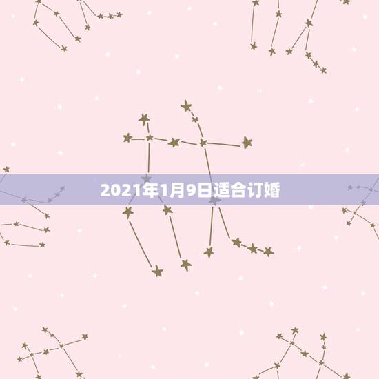 2021年1月9日适合订婚，2021年不适合结婚或者订婚吗