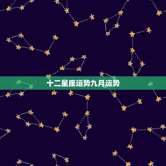 十二星座运势九月运势,十二星座运势 十二星座运势九月运势,十二星座运势